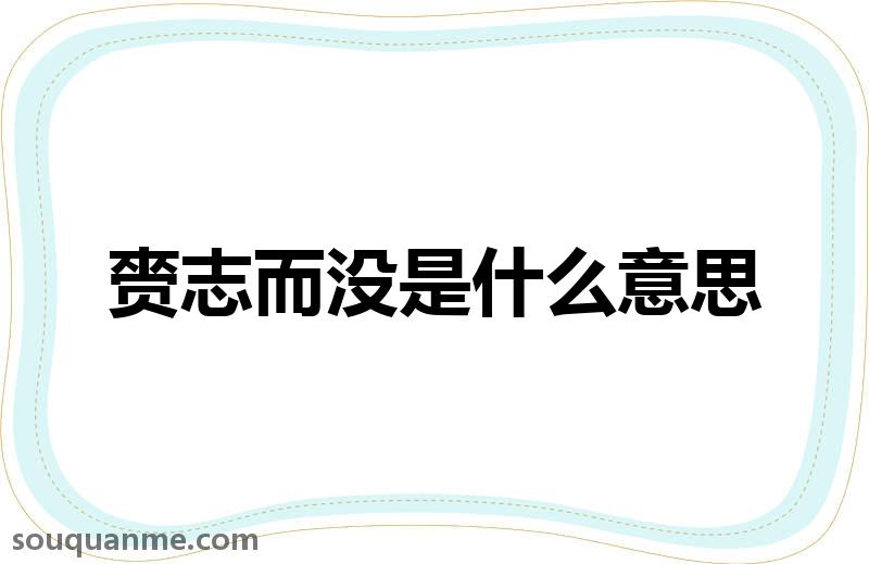 赍志而没是什么意思 赍志而没的拼音 赍志而没的成语解释